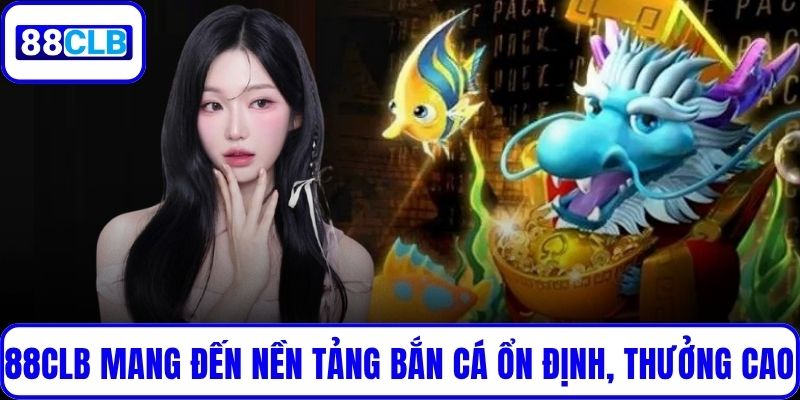88CLB mang đến nền tảng bắn cá ổn định, thưởng cao