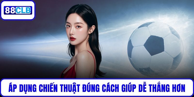 Áp dụng chiến thuật đúng cách giúp bạn dễ thắng hơn