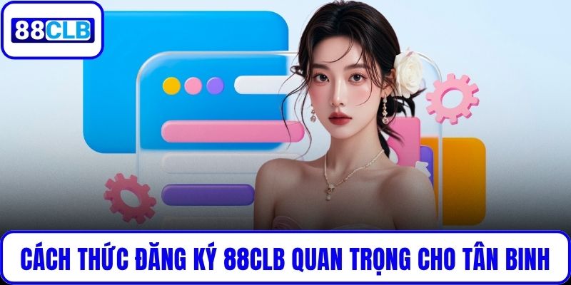 Hướng Dẫn Đăng Ký 88CLB: Tạo Tài Khoản Nhanh, Nhận Ưu Đãi Cách thức đăng ký 88CLB quan trọng cho tân binh