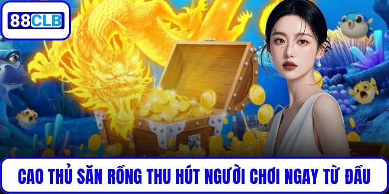 Cao Thủ Săn Rồng – Game Săn Cá Hấp Dẫn Chinh Phục Bet Thủ Cao Thủ Săn Rồng thu hút người chơi ngay từ đầu