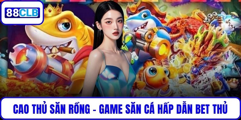 Cao Thủ Săn Rồng – Game Săn Cá Hấp Dẫn Chinh Phục Bet Thủ Cao Thủ Săn Rồng – Game Săn Cá Hấp Dẫn Chinh Phục Bet Thủ