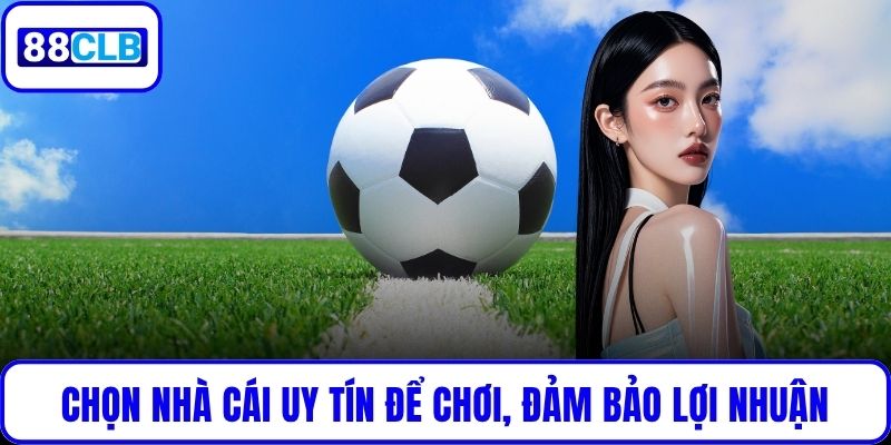 Chọn nhà cái uy tín để chơi, đảm bảo lợi nhuận
