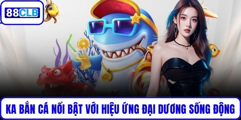 KA Bắn Cá – Sân Chơi Săn Thưởng Online Siêu Đỉnh Hàng Đầu KA bắn cá nổi bật với hiệu ứng đại dương sống động