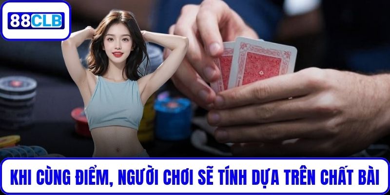 Khi có cùng điểm, người chơi sẽ tính dựa trên chất bài