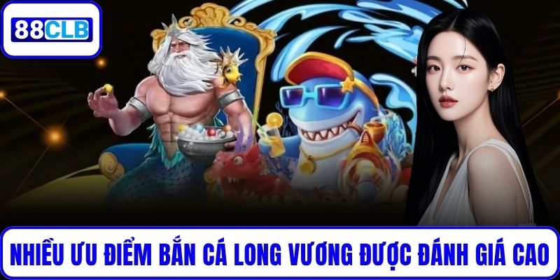Nhiều ưu điểm của Bắn Cá Long Vương được đánh giá cao