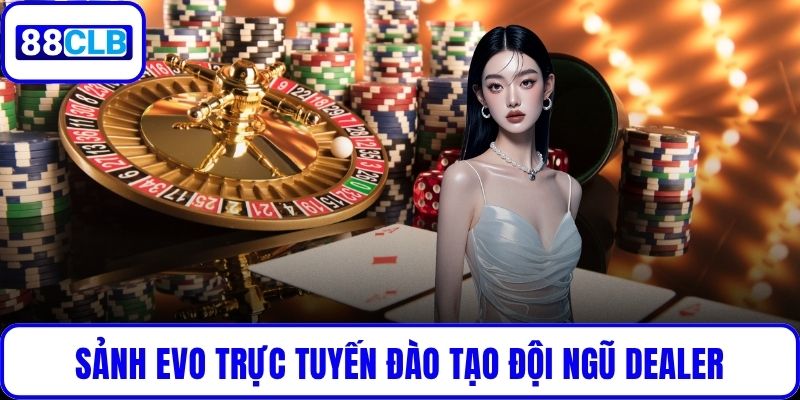 Sảnh EVO Trực Tuyến - Giao Diện Mượt Mà, Trả Thưởng Nhanh Sảnh EVO trực tuyến đào tạo đội ngũ dealer chuyên nghiệp