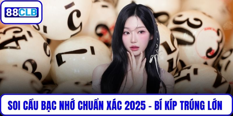 Soi Cầu Bạc Nhớ Chuẩn Xác Nhất 2025 – Bí Kíp Trúng Lớn
